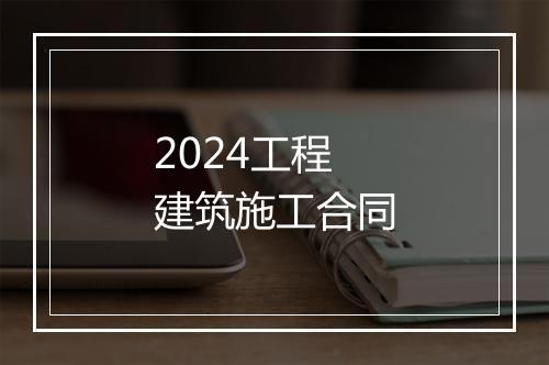 2024工程建筑施工合同