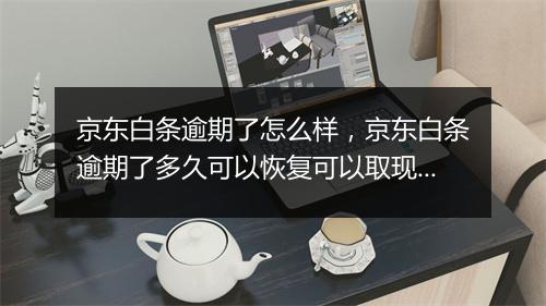 京东白条逾期了怎么样，京东白条逾期了多久可以恢复可以取现吗
