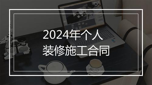 2024年个人装修施工合同