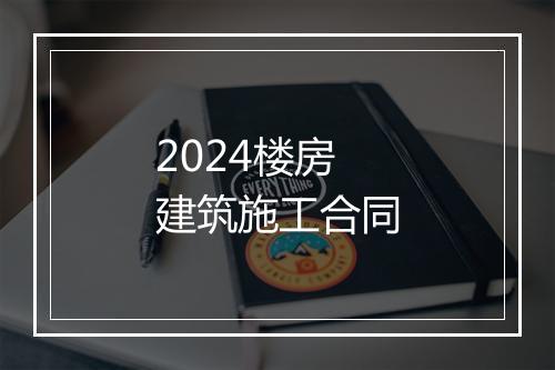 2024楼房建筑施工合同