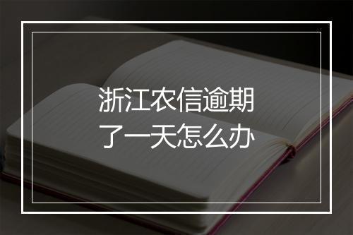 浙江农信逾期了一天怎么办