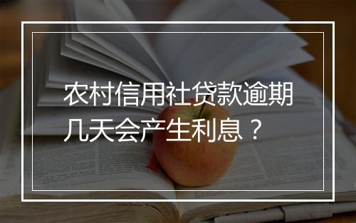 农村信用社贷款逾期几天会产生利息？