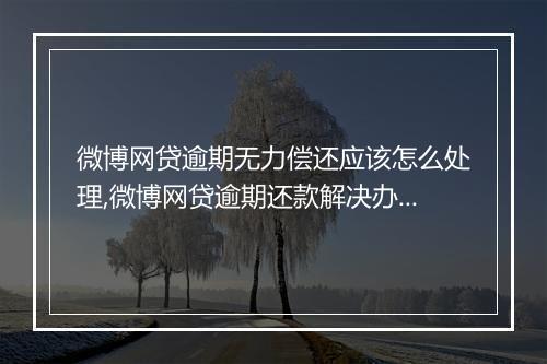 微博网贷逾期无力偿还应该怎么处理,微博网贷逾期还款解决办法