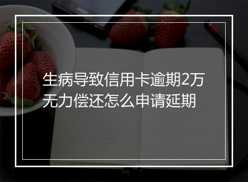 生病导致信用卡逾期2万无力偿还怎么申请延期