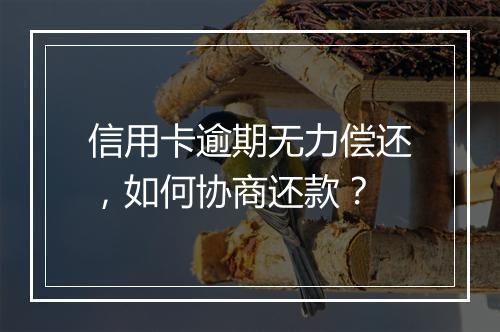 信用卡逾期无力偿还，如何协商还款？