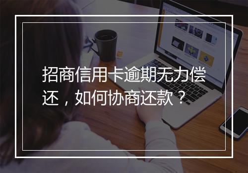招商信用卡逾期无力偿还，如何协商还款？