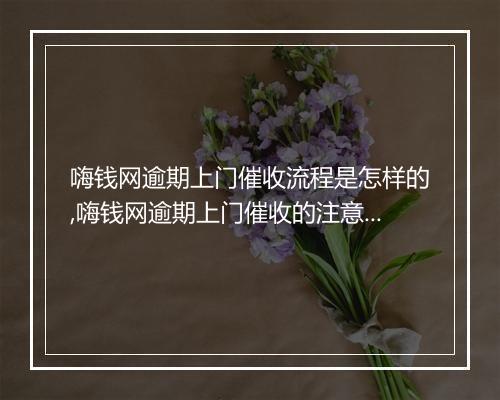 嗨钱网逾期上门催收流程是怎样的,嗨钱网逾期上门催收的注意事项