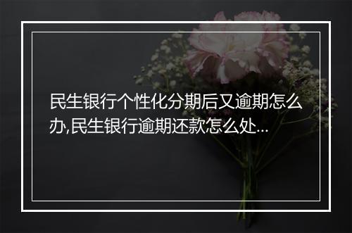 民生银行个性化分期后又逾期怎么办,民生银行逾期还款怎么处理