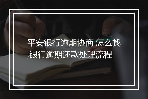 平安银行逾期协商 怎么找,银行逾期还款处理流程