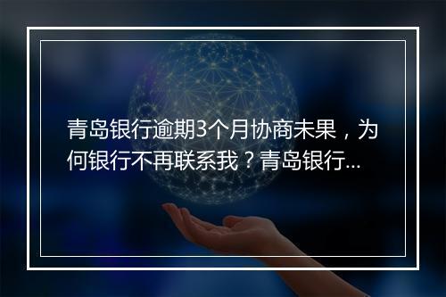 青岛银行逾期3个月协商未果，为何银行不再联系我？青岛银行逾期处理流程解析