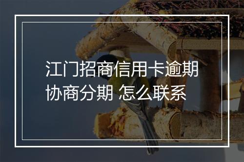 江门招商信用卡逾期协商分期 怎么联系