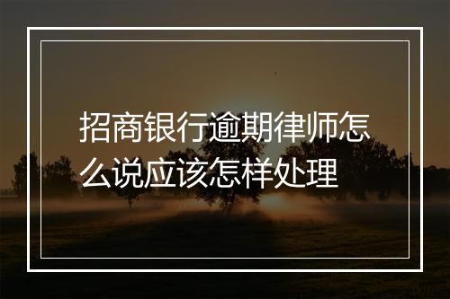 招商银行逾期律师怎么说应该怎样处理