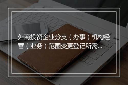 外商投资企业分支（办事）机构经营（业务）范围变更登记所需提交