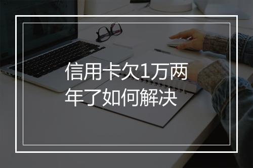 信用卡欠1万两年了如何解决