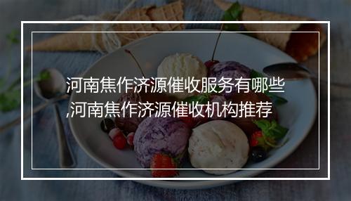 河南焦作济源催收服务有哪些,河南焦作济源催收机构推荐