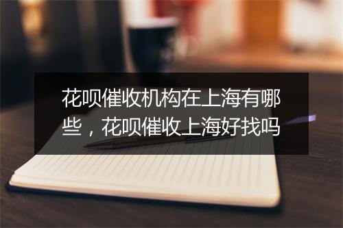 花呗催收机构在上海有哪些，花呗催收上海好找吗