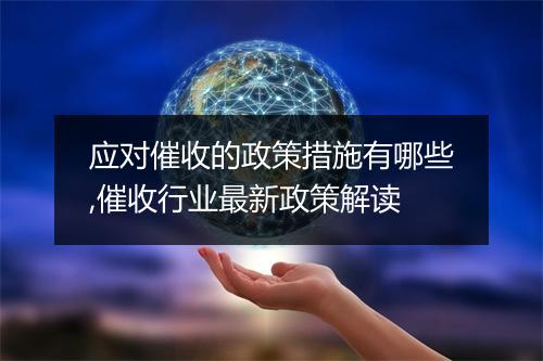 应对催收的政策措施有哪些,催收行业最新政策解读