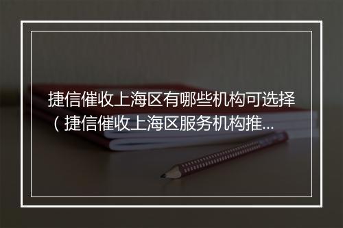捷信催收上海区有哪些机构可选择（捷信催收上海区服务机构推荐）