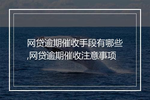 网贷逾期催收手段有哪些,网贷逾期催收注意事项