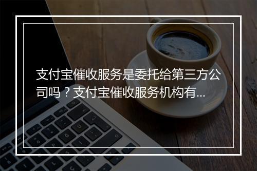 支付宝催收服务是委托给第三方公司吗？支付宝催收服务机构有哪些？
