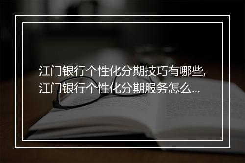 江门银行个性化分期技巧有哪些,江门银行个性化分期服务怎么申请
