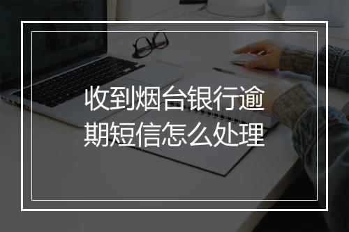 收到烟台银行逾期短信怎么处理
