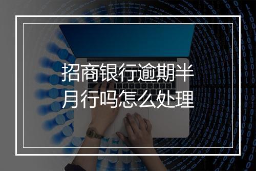 招商银行逾期半月行吗怎么处理