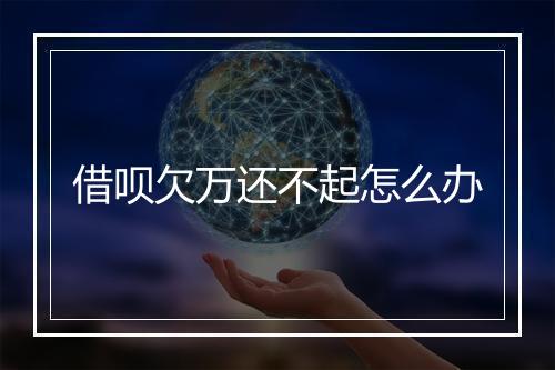 借呗欠万还不起怎么办