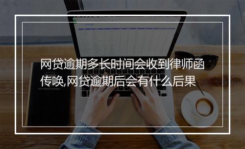 网贷逾期多长时间会收到律师函传唤,网贷逾期后会有什么后果