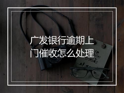 广发银行逾期上门催收怎么处理