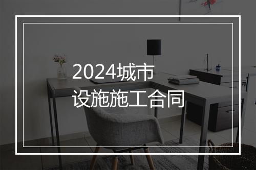 2024城市设施施工合同