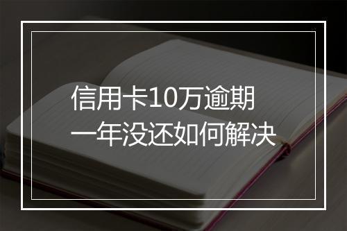 信用卡10万逾期一年没还如何解决