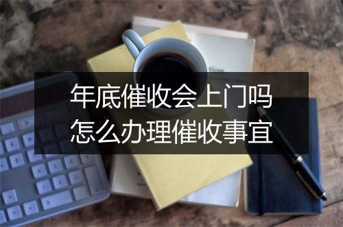 年底催收会上门吗怎么办理催收事宜