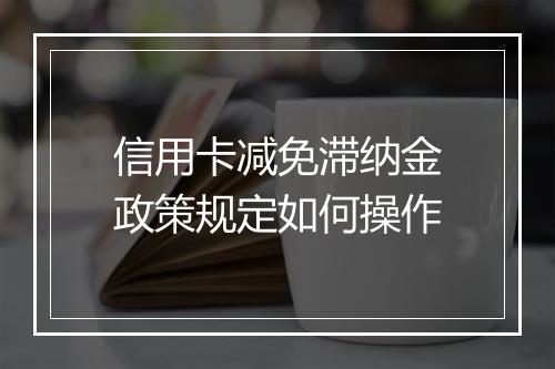 信用卡减免滞纳金政策规定如何操作