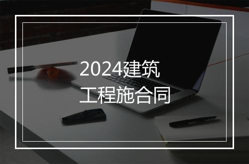 2024建筑工程施合同