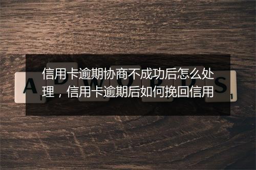 信用卡逾期协商不成功后怎么处理，信用卡逾期后如何挽回信用