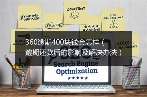 360逾期400块钱会怎样（逾期还款后的影响及解决办法）
