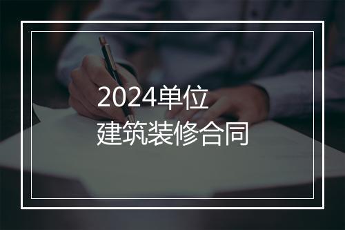 2024单位建筑装修合同