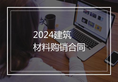 2024建筑材料购销合同