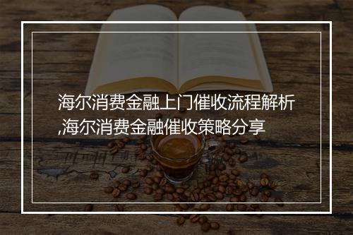 海尔消费金融上门催收流程解析,海尔消费金融催收策略分享