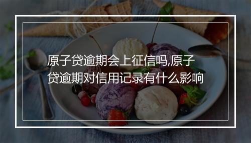 原子贷逾期会上征信吗,原子贷逾期对信用记录有什么影响