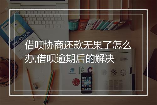 借呗协商还款无果了怎么办,借呗逾期后的解决
