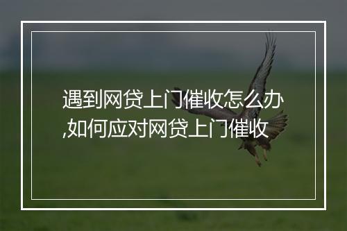 遇到网贷上门催收怎么办,如何应对网贷上门催收