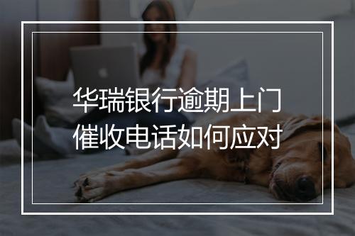 华瑞银行逾期上门催收电话如何应对