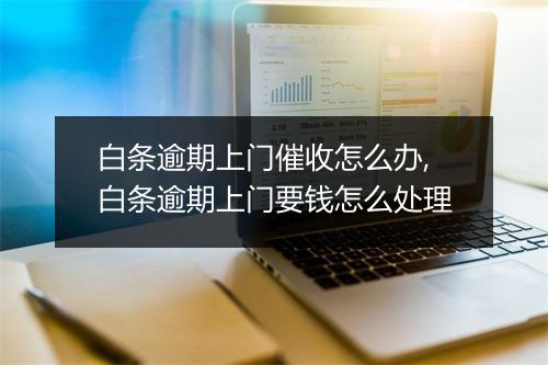 白条逾期上门催收怎么办,白条逾期上门要钱怎么处理