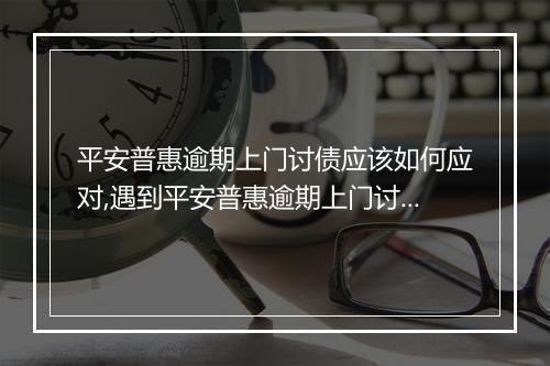 平安普惠逾期上门讨债应该如何应对,遇到平安普惠逾期上门讨债该怎么办