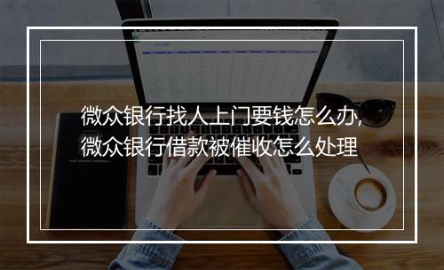 微众银行找人上门要钱怎么办,微众银行借款被催收怎么处理