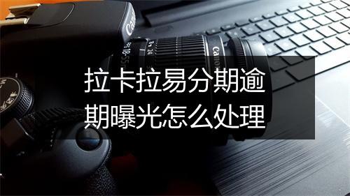 拉卡拉易分期逾期曝光怎么处理
