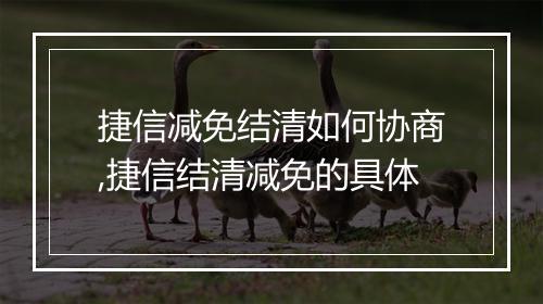 捷信减免结清如何协商,捷信结清减免的具体