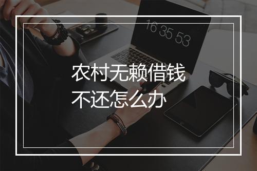 农村无赖借钱不还怎么办